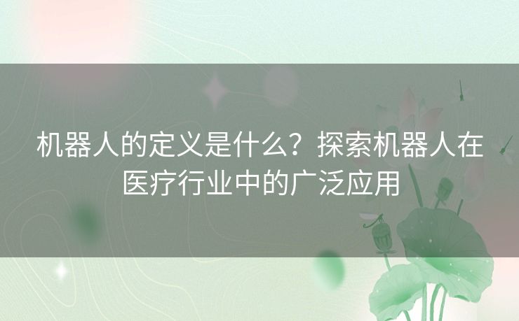 机器人的定义是什么？探索机器人在医疗行业中的广泛应用