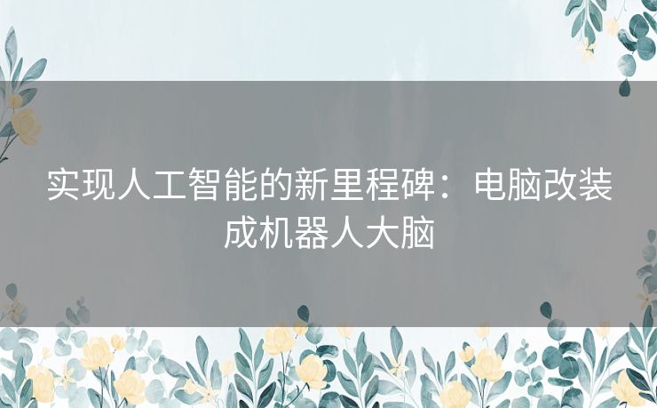 实现人工智能的新里程碑：电脑改装成机器人大脑