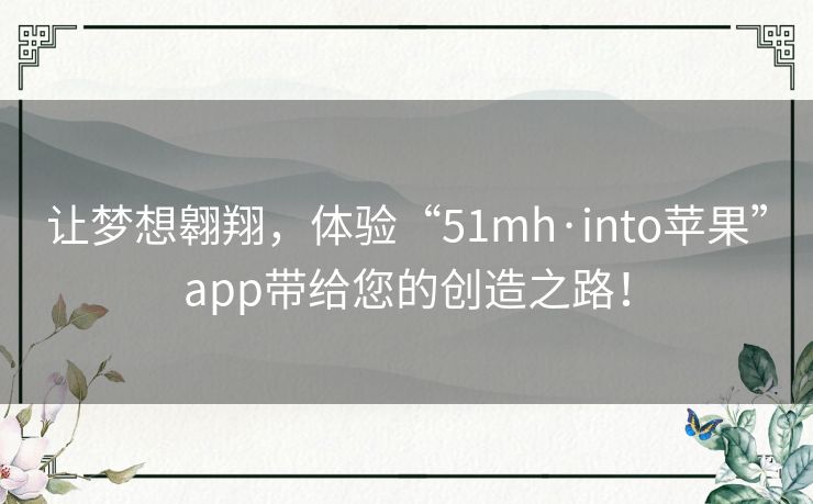 让梦想翱翔，体验“51mh·into苹果”app带给您的创造之路！