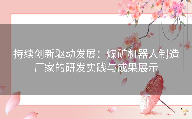 持续创新驱动发展：煤矿机器人制造厂家的研发实践与成果展示