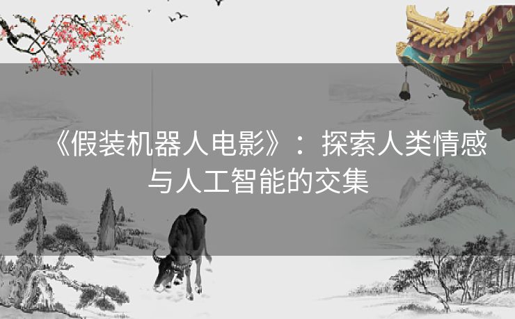 《假装机器人电影》：探索人类情感与人工智能的交集