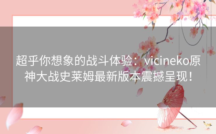 超乎你想象的战斗体验：vicineko原神大战史莱姆最新版本震撼呈现！