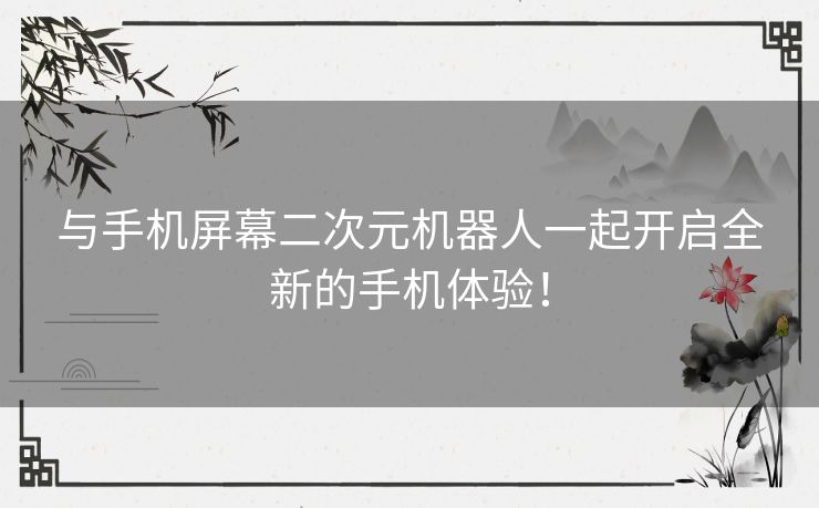 与手机屏幕二次元机器人一起开启全新的手机体验！