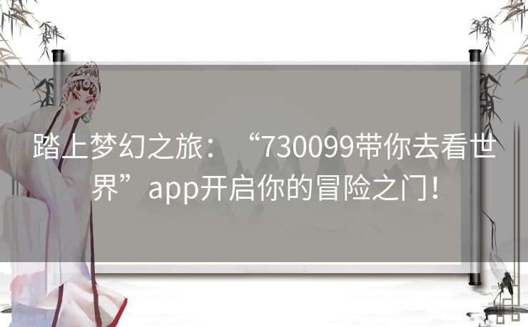 踏上梦幻之旅：“730099带你去看世界”app开启你的冒险之门！