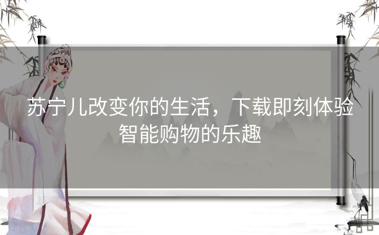 苏宁儿改变你的生活，下载即刻体验智能购物的乐趣