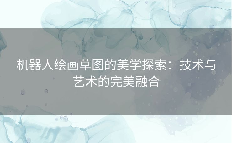 机器人绘画草图的美学探索：技术与艺术的完美融合