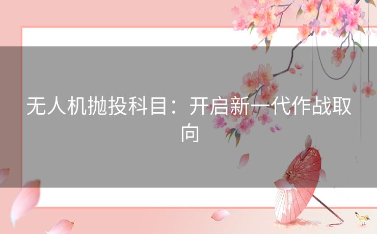 无人机抛投科目：开启新一代作战取向