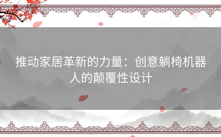 推动家居革新的力量：创意躺椅机器人的颠覆性设计