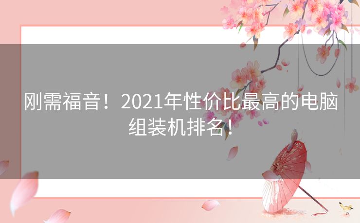 刚需福音！2021年性价比最高的电脑组装机排名！