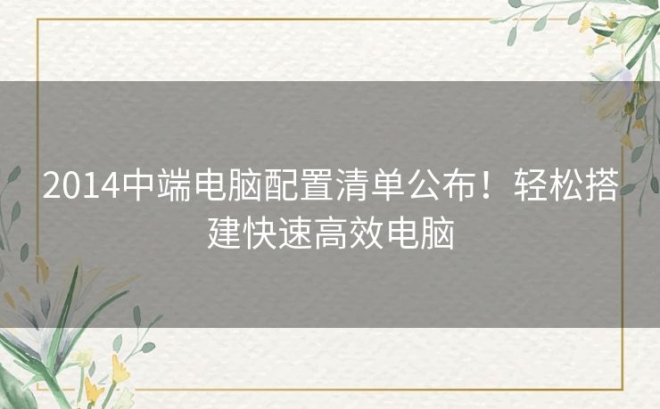 2014中端电脑配置清单公布！轻松搭建快速高效电脑