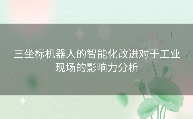 三坐标机器人的智能化改进对于工业现场的影响力分析