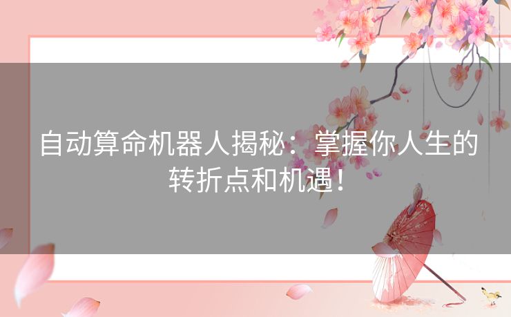 自动算命机器人揭秘：掌握你人生的转折点和机遇！