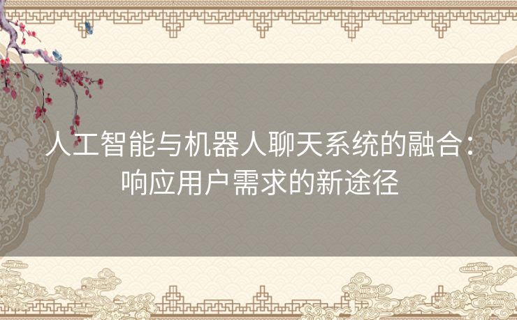 人工智能与机器人聊天系统的融合：响应用户需求的新途径