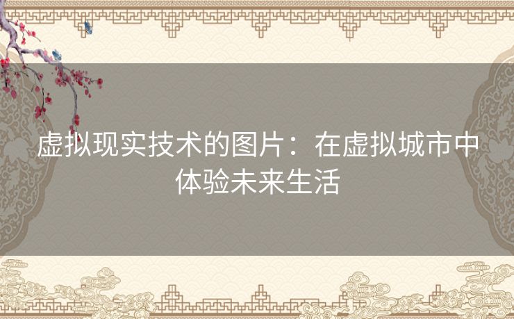 虚拟现实技术的图片：在虚拟城市中体验未来生活