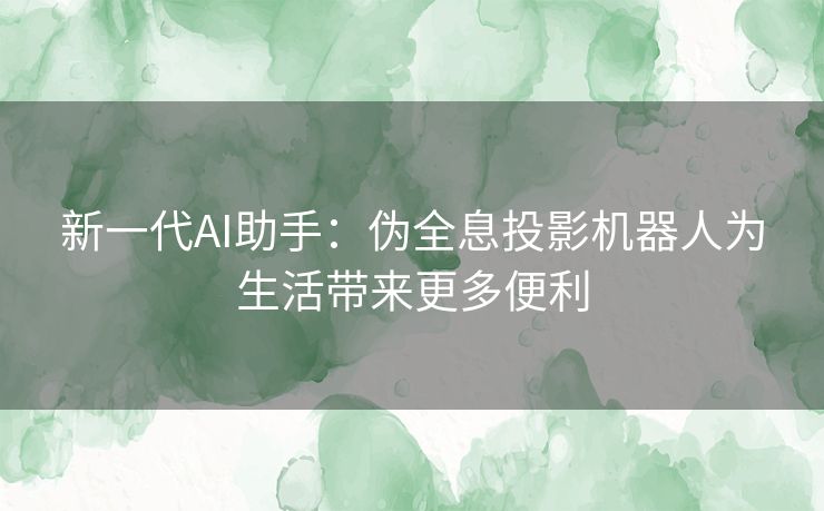 新一代AI助手：伪全息投影机器人为生活带来更多便利