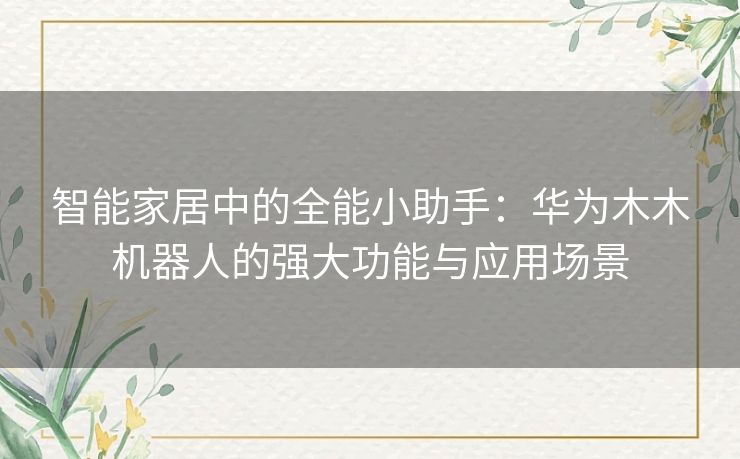 智能家居中的全能小助手：华为木木机器人的强大功能与应用场景