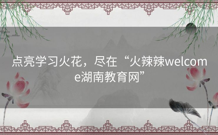 点亮学习火花，尽在“火辣辣welcome湖南教育网”