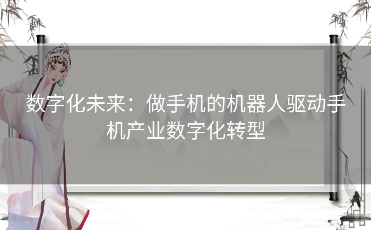 数字化未来：做手机的机器人驱动手机产业数字化转型