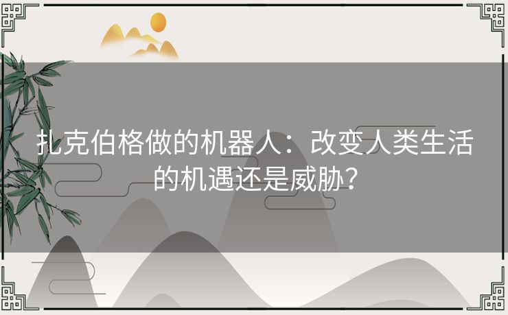 扎克伯格做的机器人：改变人类生活的机遇还是威胁？