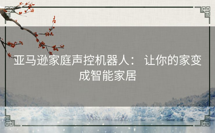 亚马逊家庭声控机器人： 让你的家变成智能家居