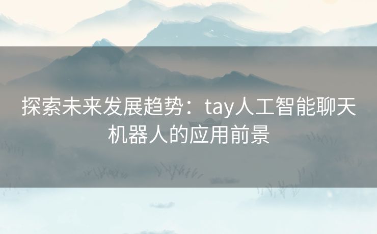 探索未来发展趋势：tay人工智能聊天机器人的应用前景