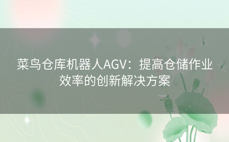 菜鸟仓库机器人AGV：提高仓储作业效率的创新解决方案