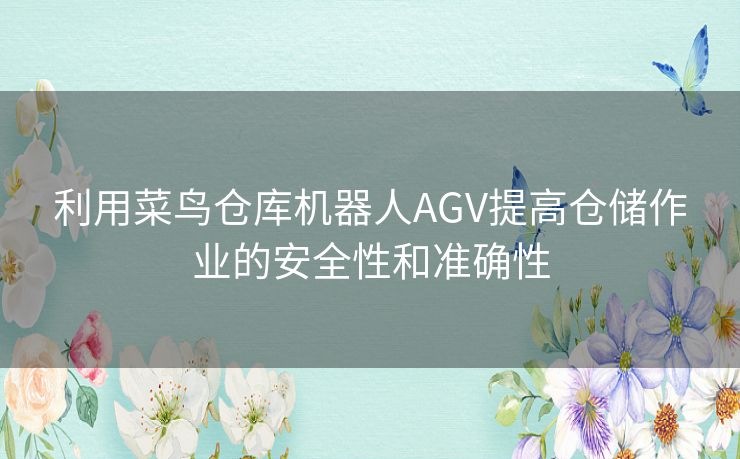 利用菜鸟仓库机器人AGV提高仓储作业的安全性和准确性