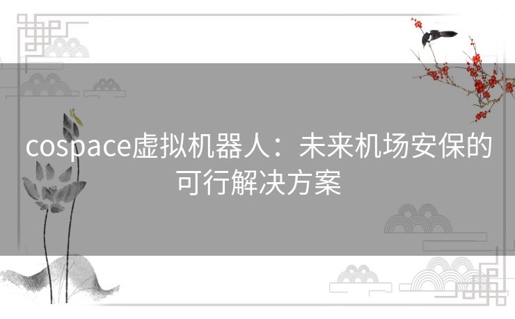 cospace虚拟机器人：未来机场安保的可行解决方案