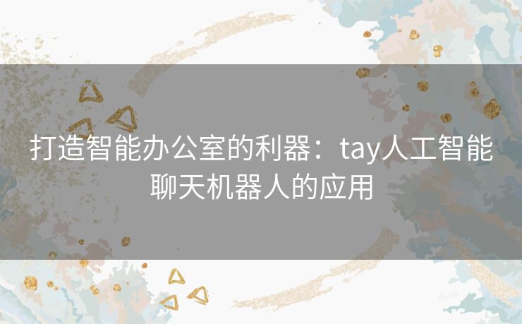 打造智能办公室的利器：tay人工智能聊天机器人的应用