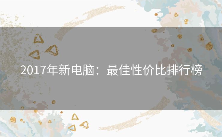 2017年新电脑：最佳性价比排行榜