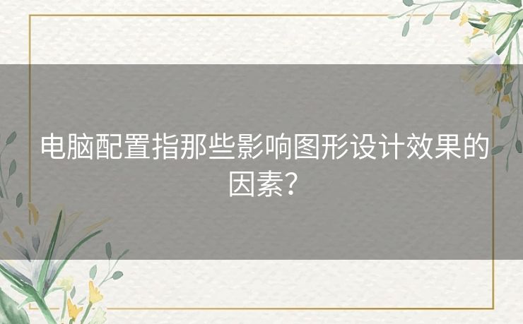 电脑配置指那些影响图形设计效果的因素？