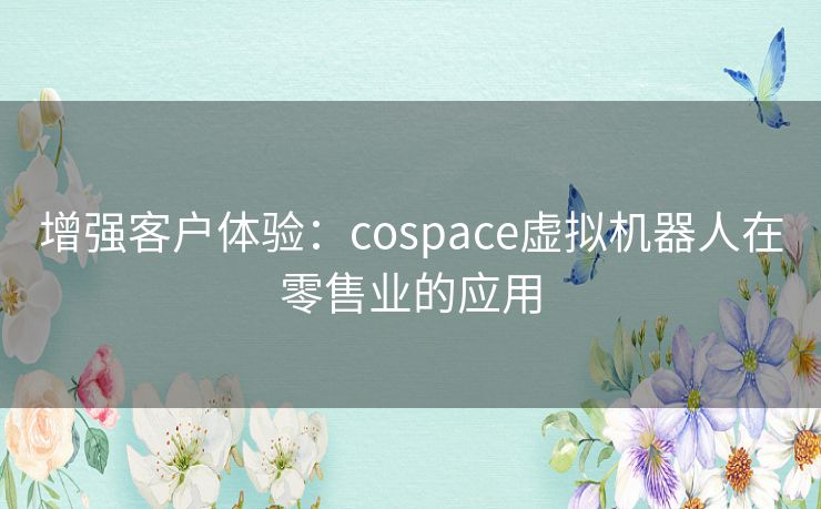 增强客户体验：cospace虚拟机器人在零售业的应用