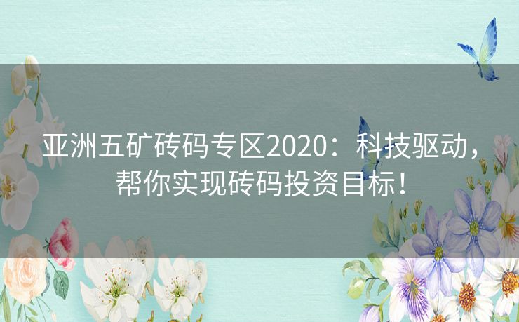 亚洲五矿砖码专区2020：科技驱动，帮你实现砖码投资目标！