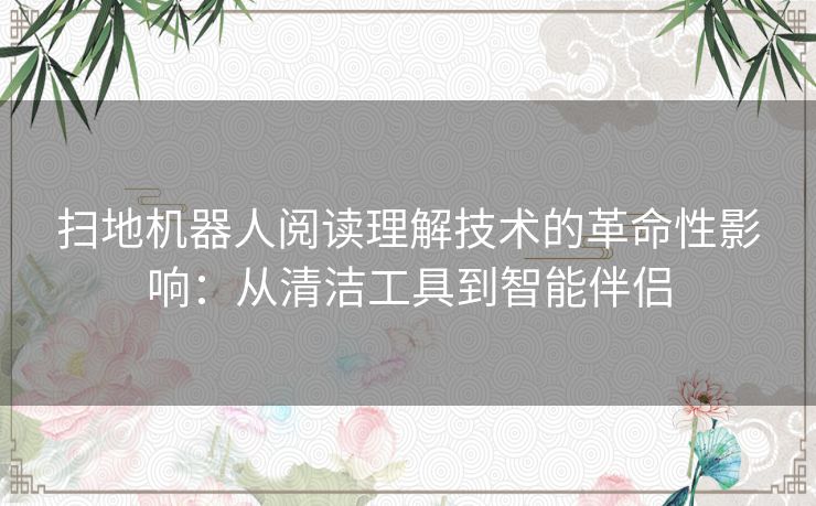 扫地机器人阅读理解技术的革命性影响：从清洁工具到智能伴侣