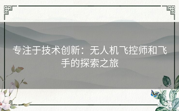 专注于技术创新：无人机飞控师和飞手的探索之旅