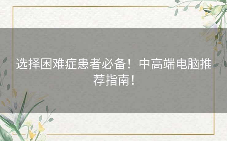 选择困难症患者必备！中高端电脑推荐指南！