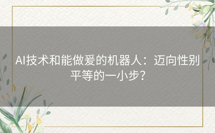 AI技术和能做爰的机器人：迈向性别平等的一小步？