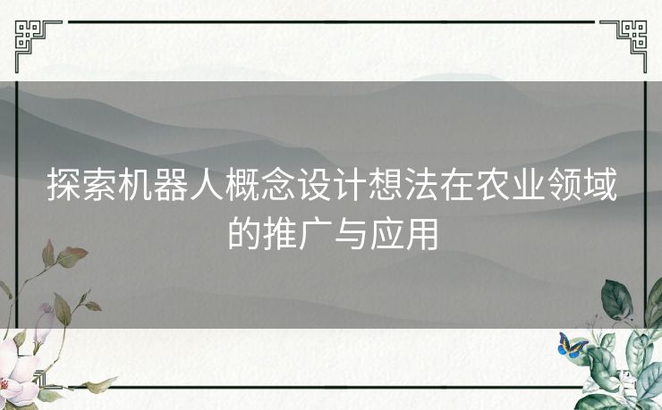 探索机器人概念设计想法在农业领域的推广与应用