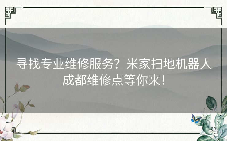 寻找专业维修服务？米家扫地机器人成都维修点等你来！