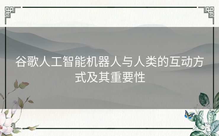 谷歌人工智能机器人与人类的互动方式及其重要性