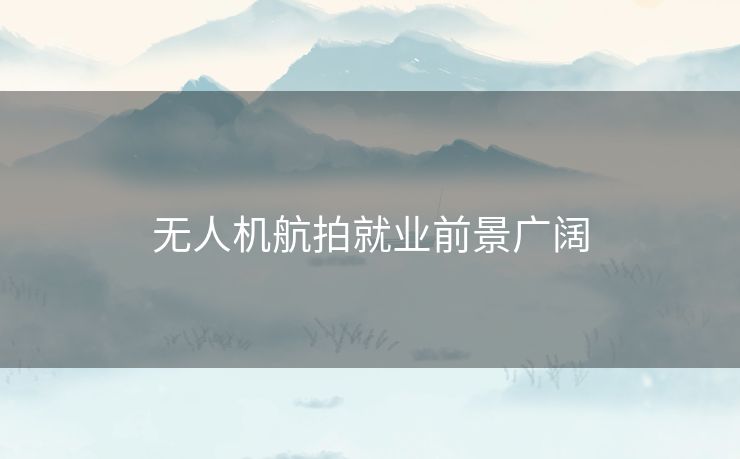 无人机航拍就业前景广阔