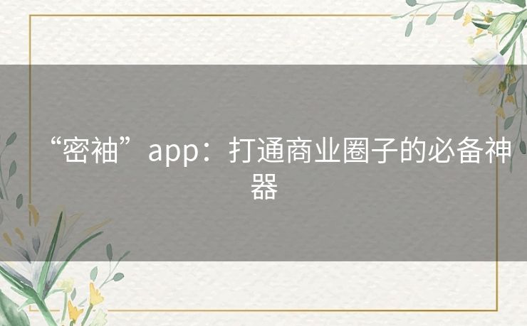 “密袖”app：打通商业圈子的必备神器