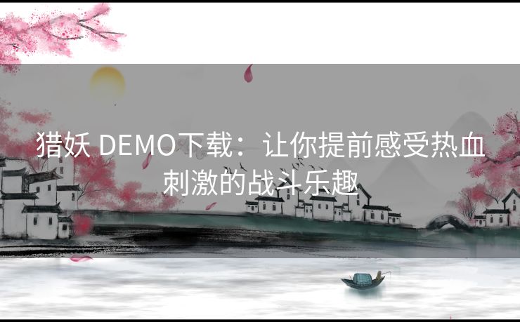 猎妖 DEMO下载：让你提前感受热血刺激的战斗乐趣