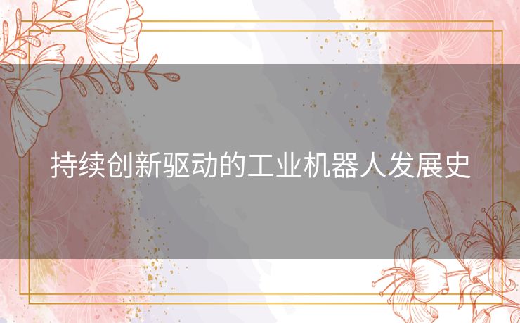 持续创新驱动的工业机器人发展史