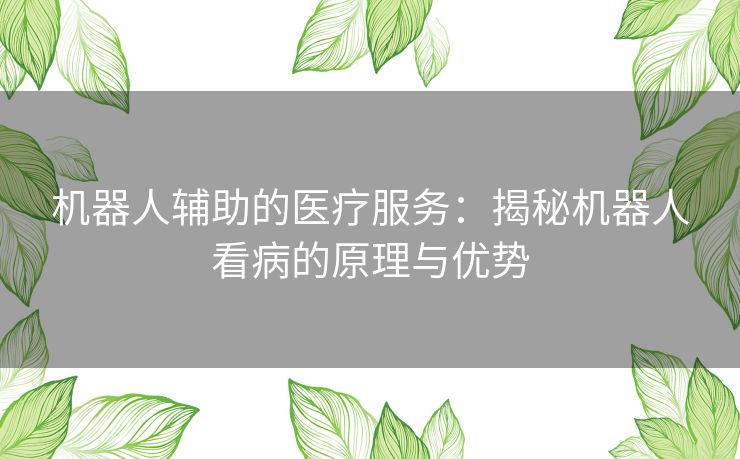 机器人辅助的医疗服务：揭秘机器人看病的原理与优势