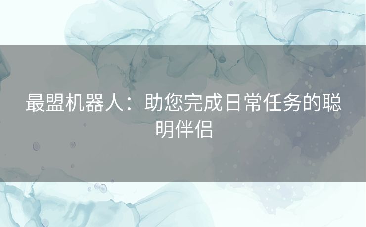 最盟机器人：助您完成日常任务的聪明伴侣