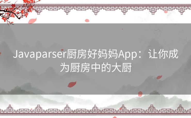 Javaparser厨房好妈妈App：让你成为厨房中的大厨