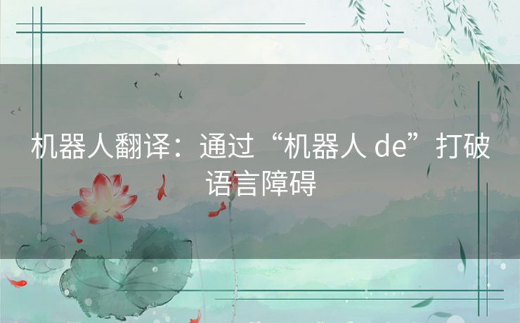 机器人翻译：通过“机器人 de”打破语言障碍