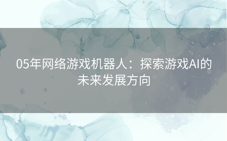 05年网络游戏机器人：探索游戏AI的未来发展方向