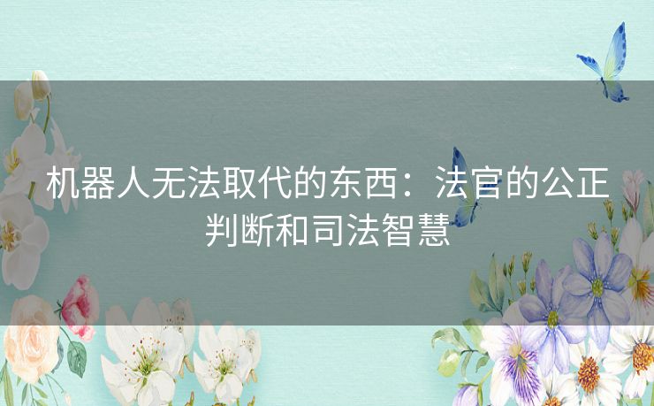 机器人无法取代的东西：法官的公正判断和司法智慧